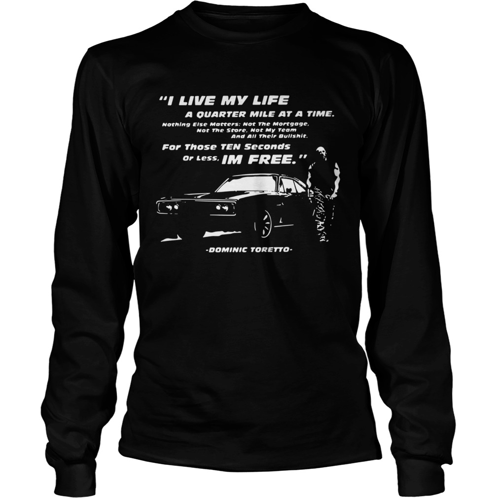 I Live My Life A Quarter Mile At A Time For Those Ten Seconds Or Less Im Free Dominic Toretto shir Long Sleeve