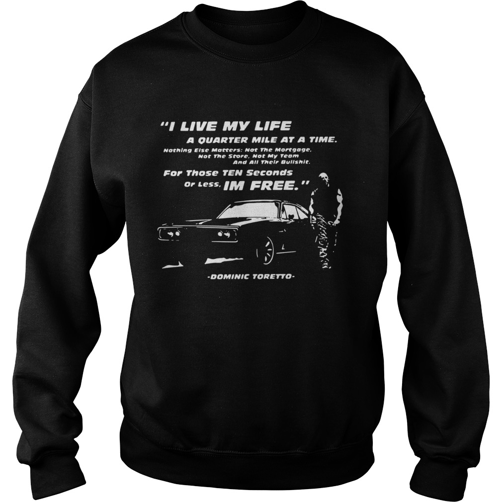 I Live My Life A Quarter Mile At A Time For Those Ten Seconds Or Less Im Free Dominic Toretto shir Sweatshirt