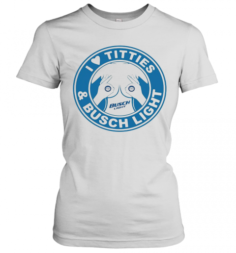 I Love Tities And Busch Light T-Shirt Classic Women's T-shirt