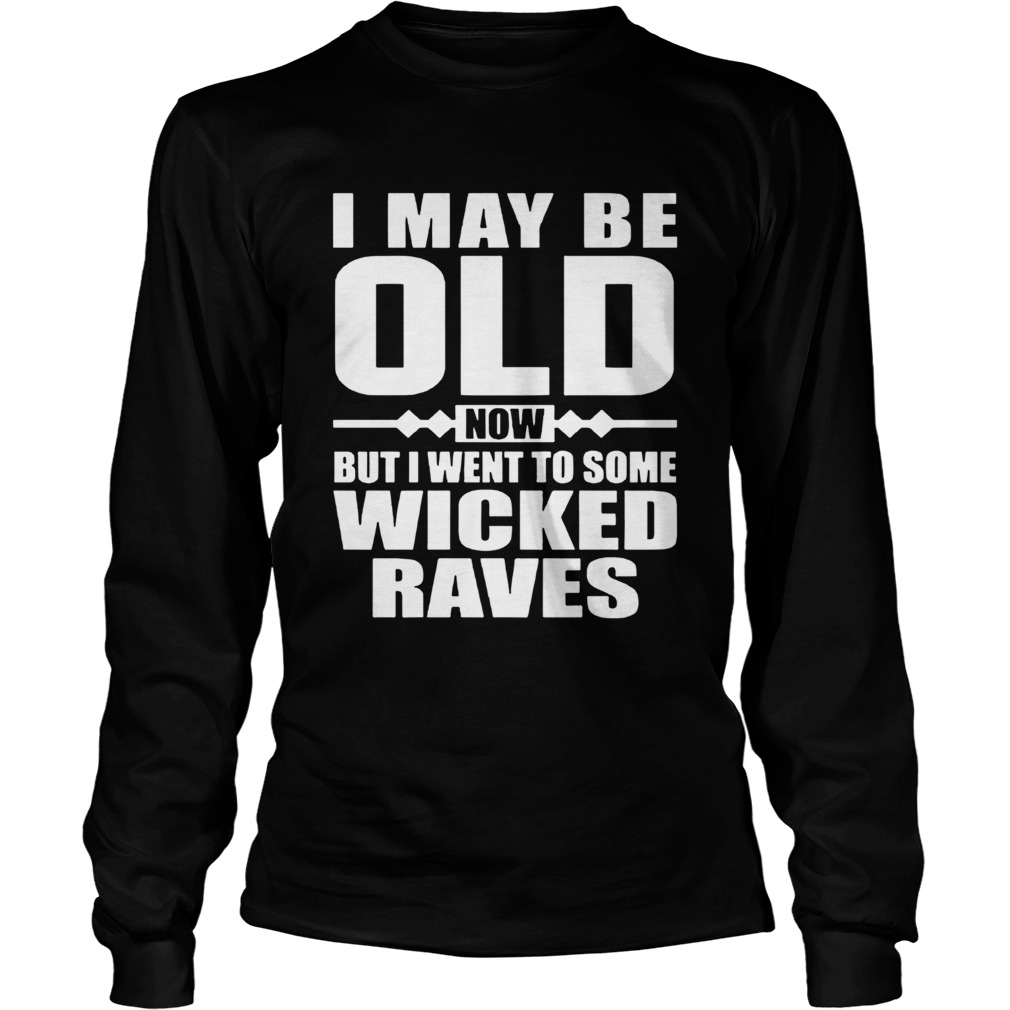 I May Be Old Now But I Went To Some Wicked Raves Long Sleeve