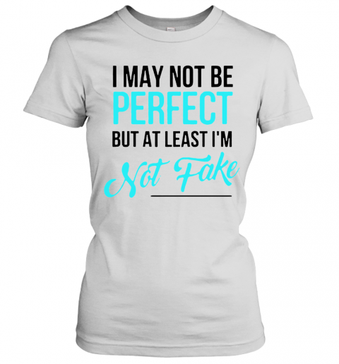 I May Not Be Perfect But At Least I'M Not Fake T-Shirt Classic Women's T-shirt