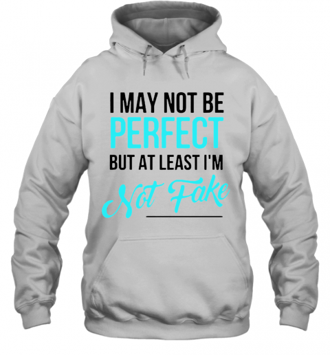 I May Not Be Perfect But At Least I'M Not Fake T-Shirt Unisex Hoodie