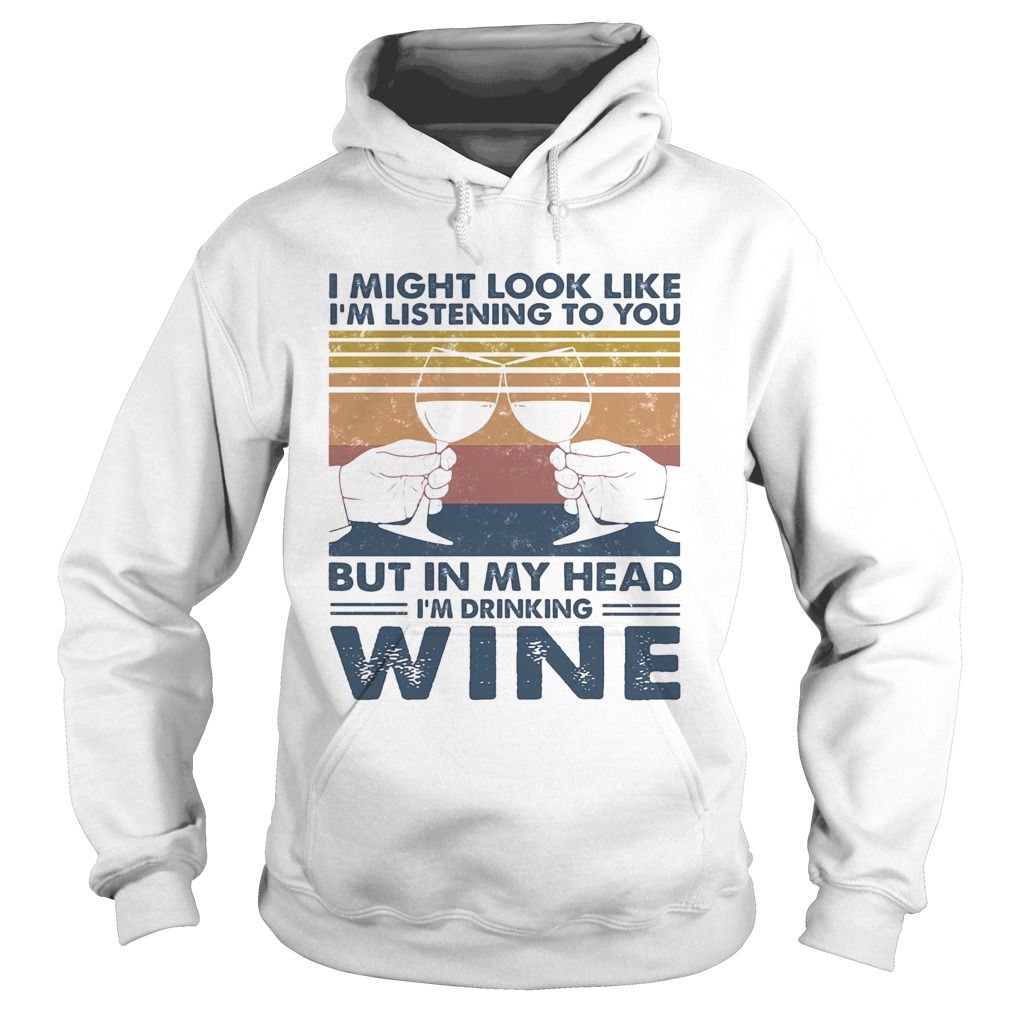 I Might Look Like Im Listening To You But In My Head Im Drinking Wine Vintage Hoodie