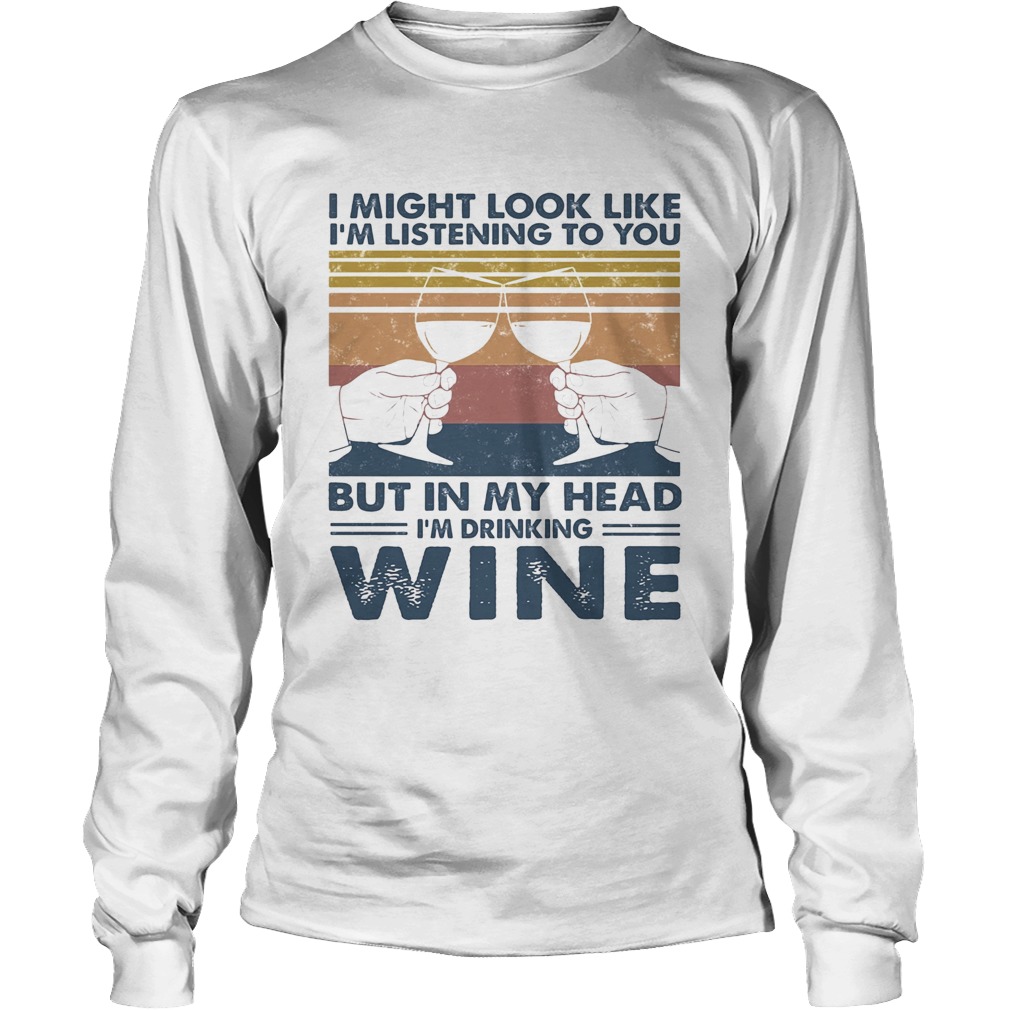 I Might Look Like Im Listening To You But In My Head Im Drinking Wine Vintage Long Sleeve