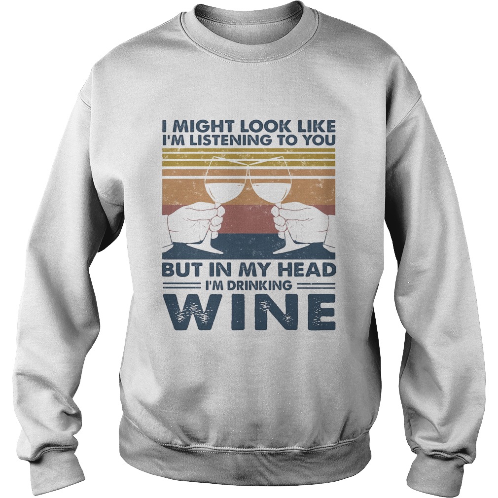 I Might Look Like Im Listening To You But In My Head Im Drinking Wine Vintage Sweatshirt
