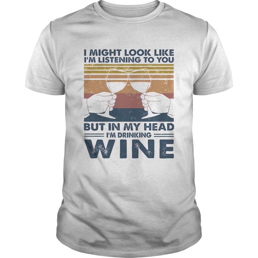 I Might Look Like Im Listening To You But In My Head Im Drinking Wine Vintage shirt