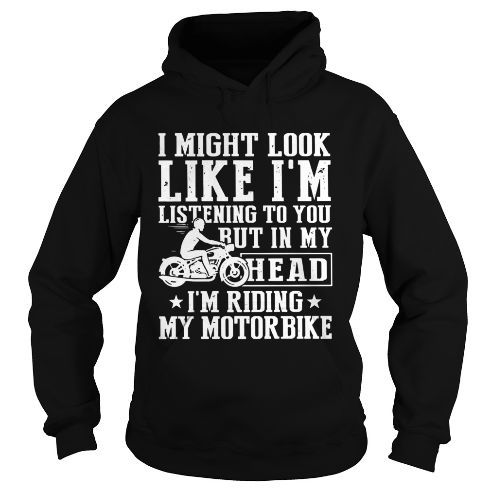 I Might Look Like Im Listening To You But In My Head Im Ring My Motorbike Hoodie