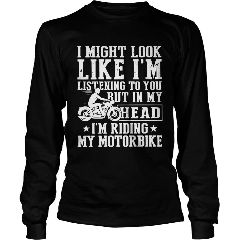 I Might Look Like Im Listening To You But In My Head Im Ring My Motorbike Long Sleeve