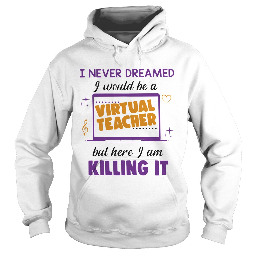 I Never Dreamed I Would Be A Virtual Teacher But Here I Am Killing It Hoodie