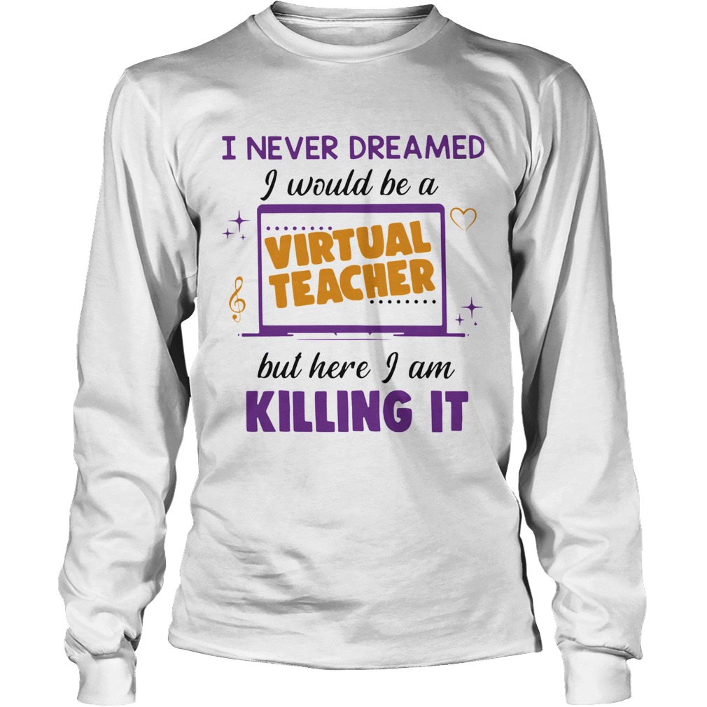 I Never Dreamed I Would Be A Virtual Teacher But Here I Am Killing It Long Sleeve