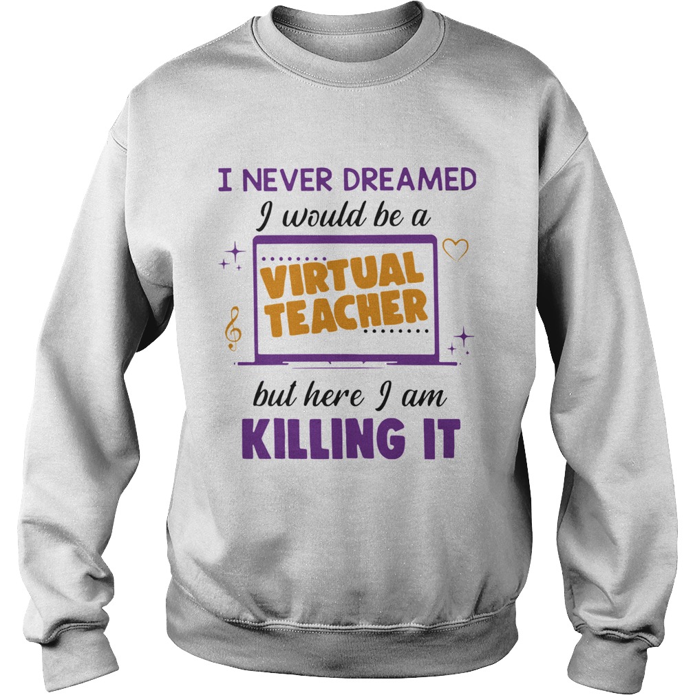 I Never Dreamed I Would Be A Virtual Teacher But Here I Am Killing It Sweatshirt