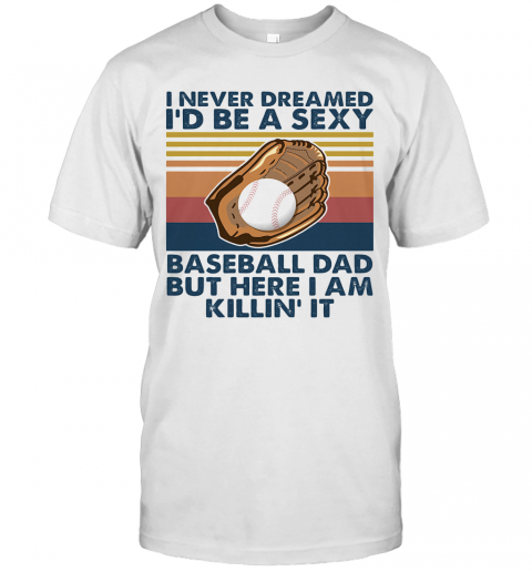 I Never Dreamed I'D Be A Sexy Baseball Dad But Here I Am Killin' It Vintage T-Shirt