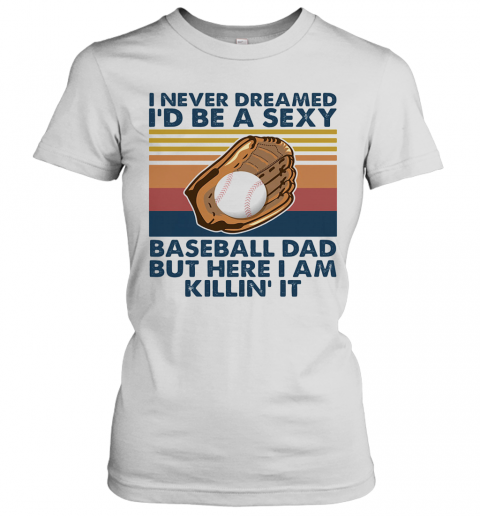 I Never Dreamed I'D Be A Sexy Baseball Dad But Here I Am Killin' It Vintage T-Shirt Classic Women's T-shirt