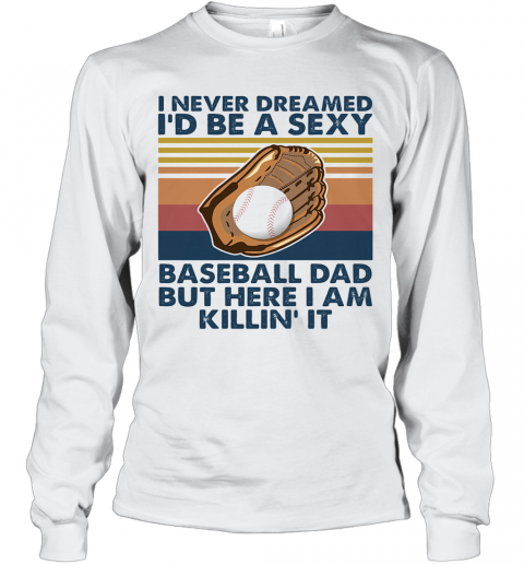 I Never Dreamed I'D Be A Sexy Baseball Dad But Here I Am Killin' It Vintage T-Shirt Long Sleeved T-shirt 
