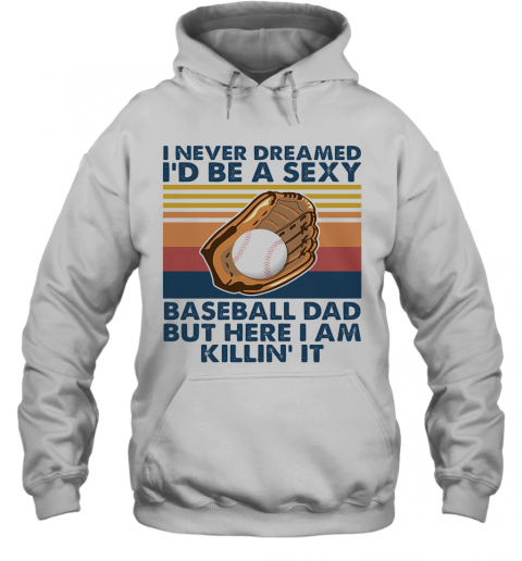 I Never Dreamed I'D Be A Sexy Baseball Dad But Here I Am Killin' It Vintage T-Shirt Unisex Hoodie
