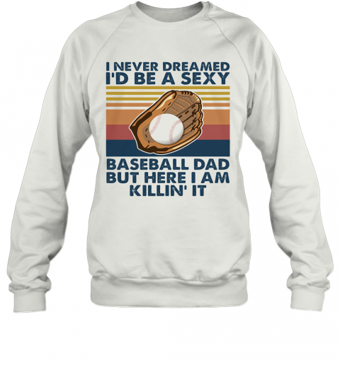 I Never Dreamed I'D Be A Sexy Baseball Dad But Here I Am Killin' It Vintage T-Shirt Unisex Sweatshirt