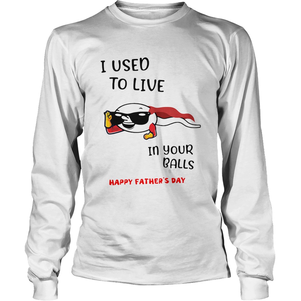I Used To Live In Your Balls Happy Fathers Day Long Sleeve
