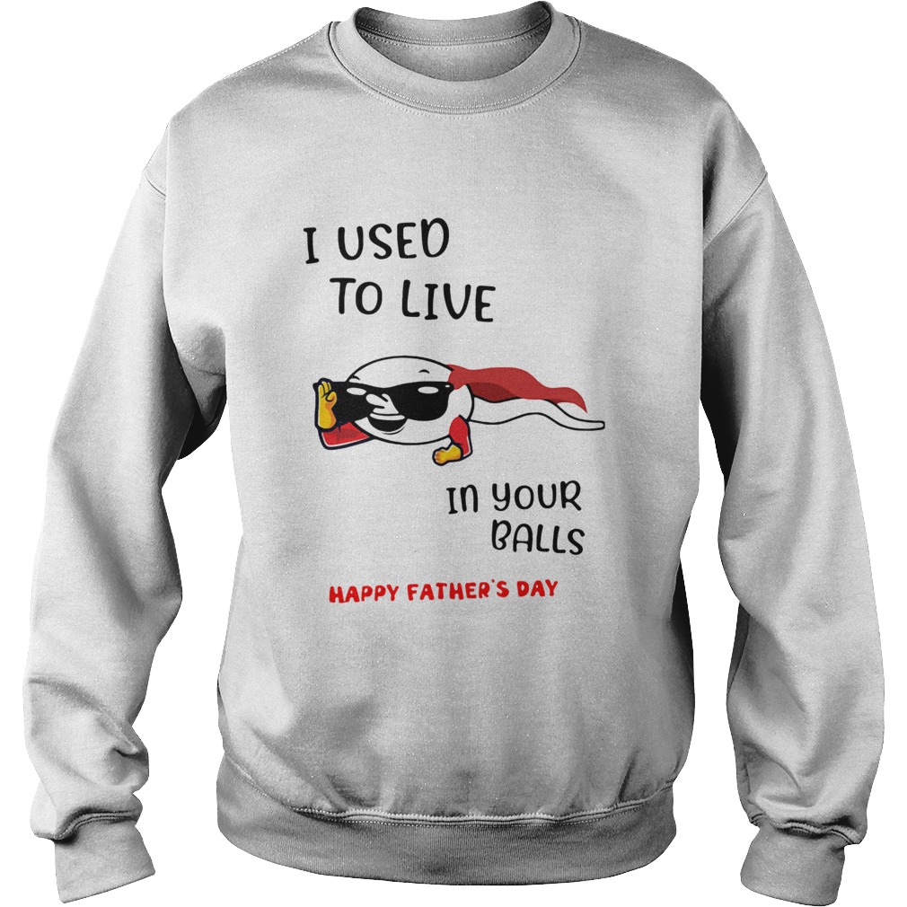 I Used To Live In Your Balls Happy Fathers Day Sweatshirt