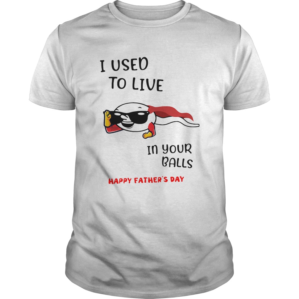 I Used To Live In Your Balls Happy Fathers Day shirt