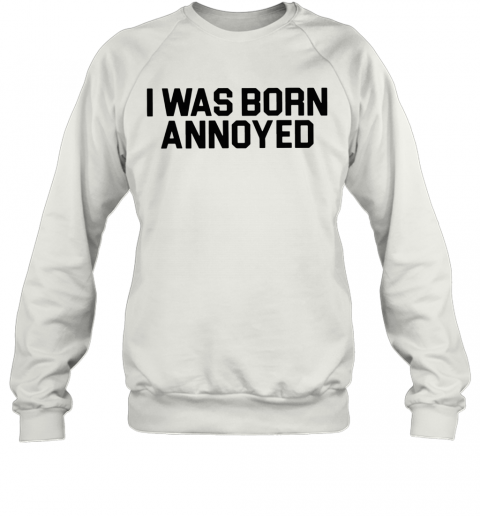 I Was Born Annoyed T-Shirt Unisex Sweatshirt
