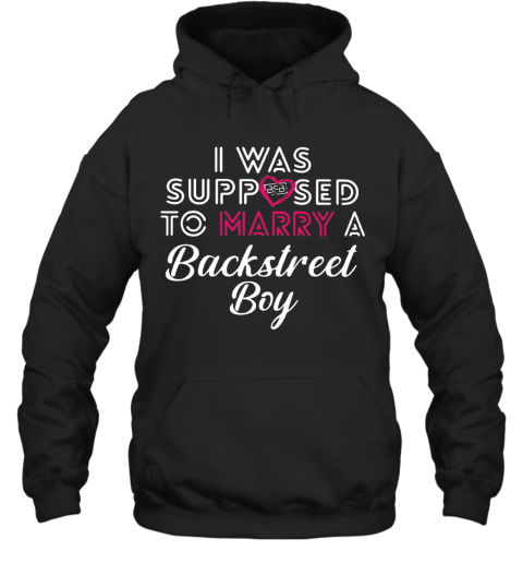 I Was Supposed To Marry A Backstreet Boy BSB T-Shirt Unisex Hoodie