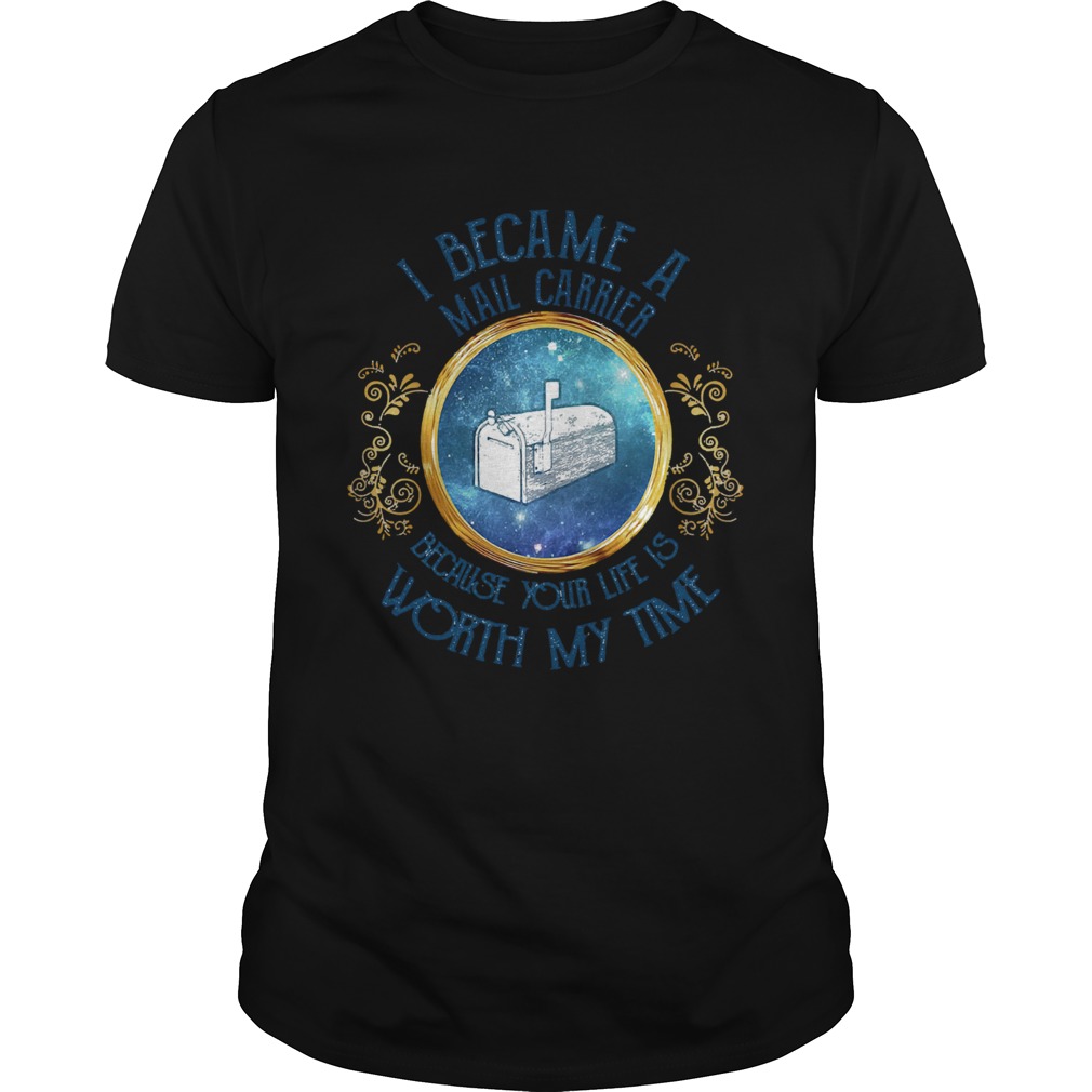 I became a Mail carrier because your life is worth my time shirt