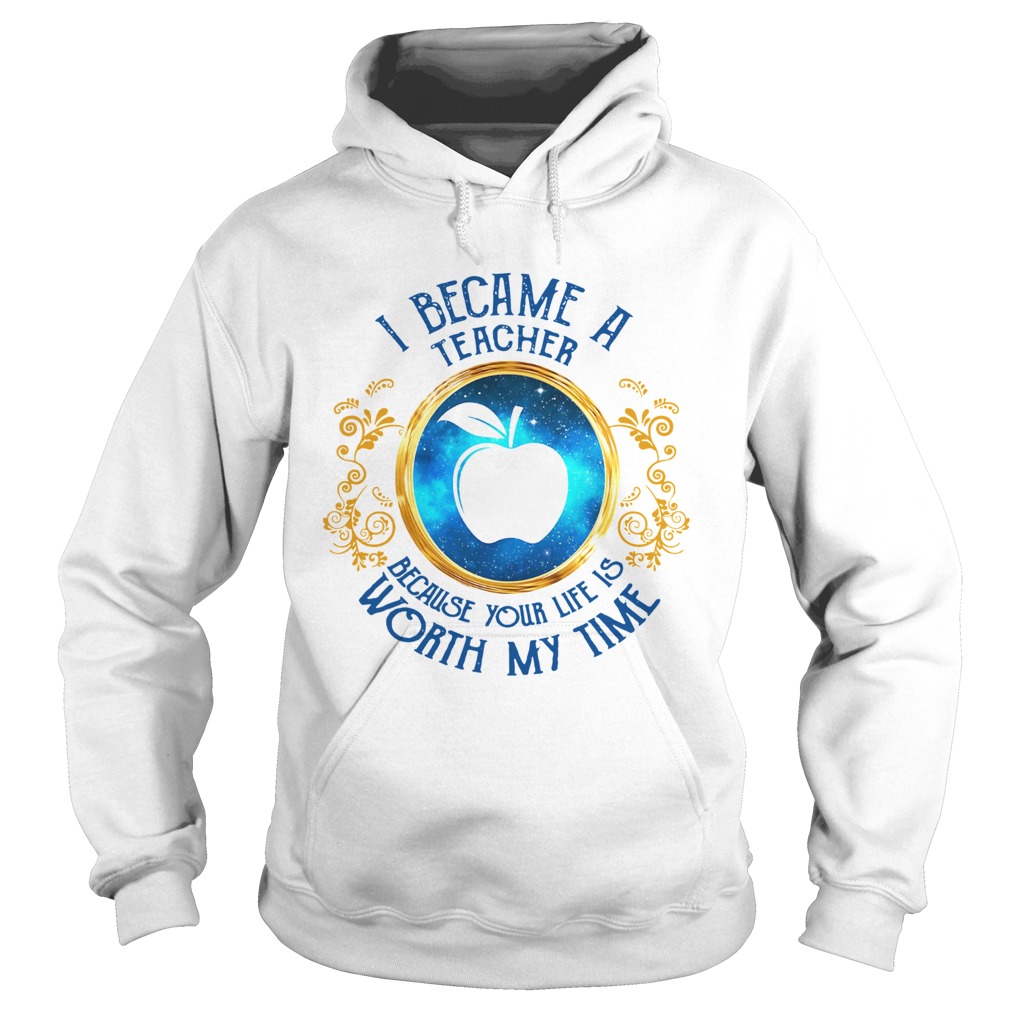 I became a Teacher because your life is worth my time Hoodie