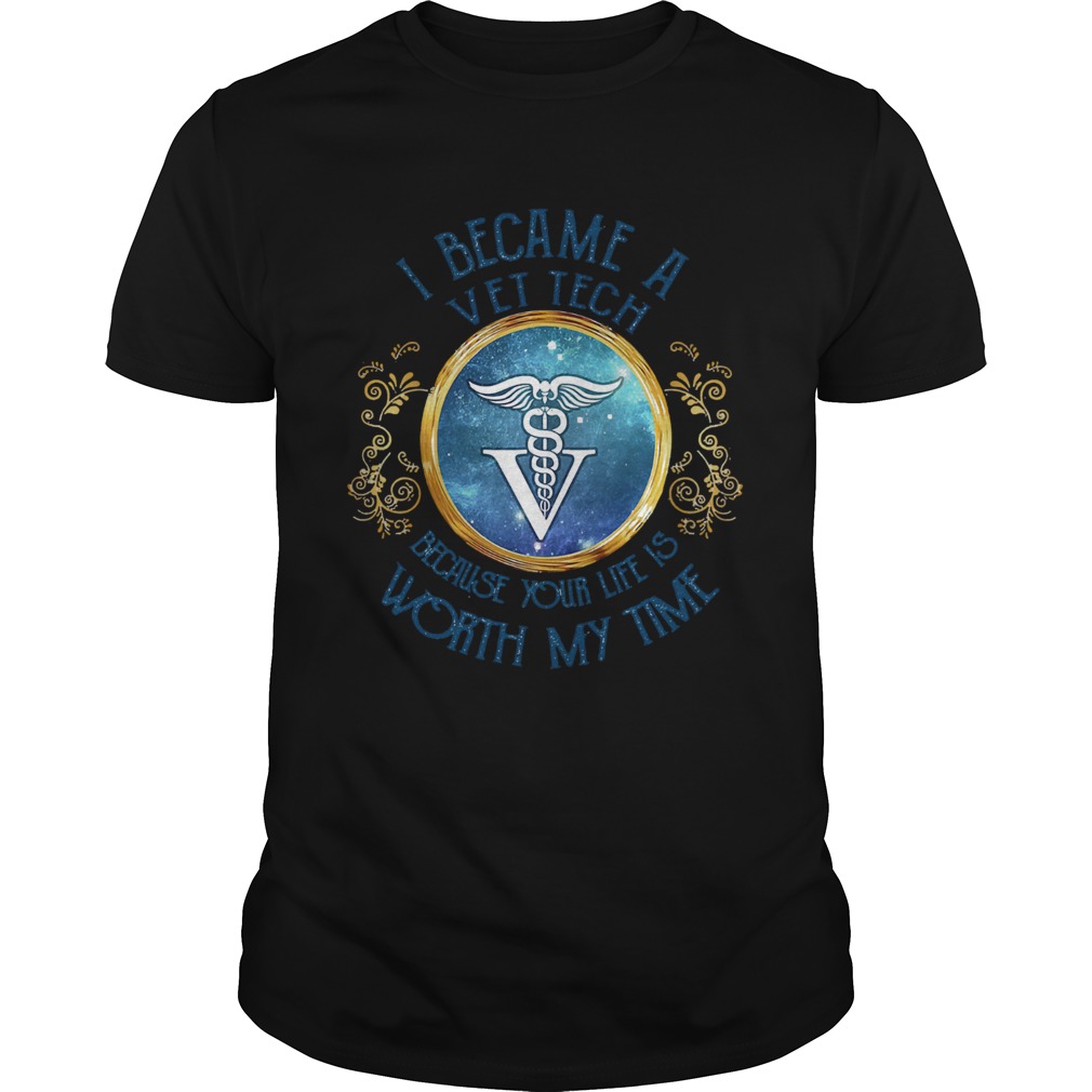 I became a Vet tech because your life is worth my time shirt