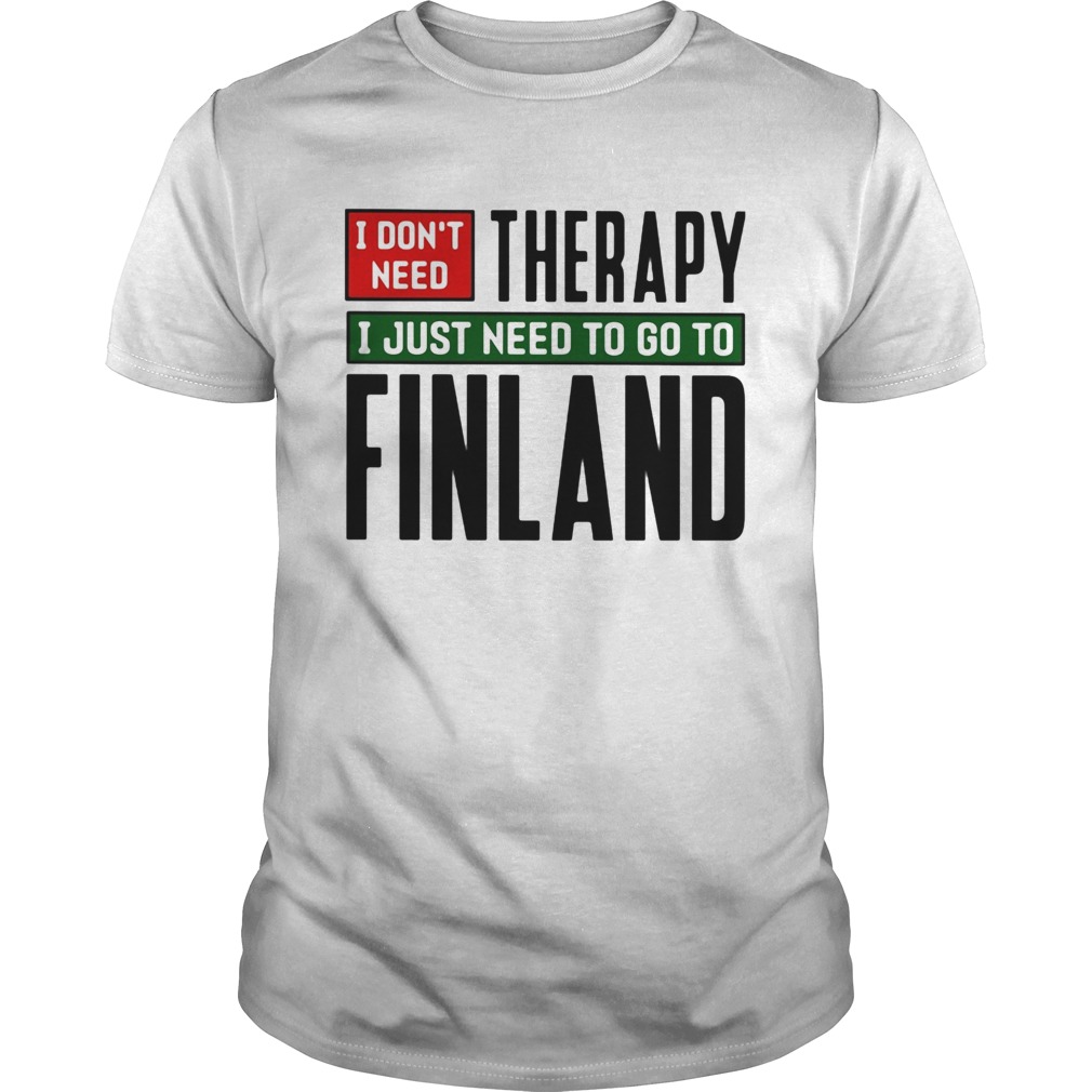 I dont need therapy i just need to go to finland shirt