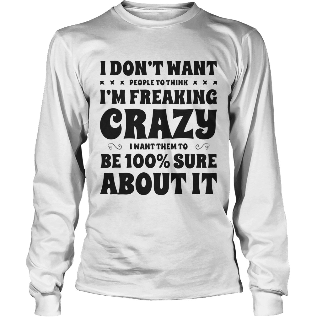 I dont want people to think Im freaking crazy I want them to be 100 percent sure about it Long Sleeve