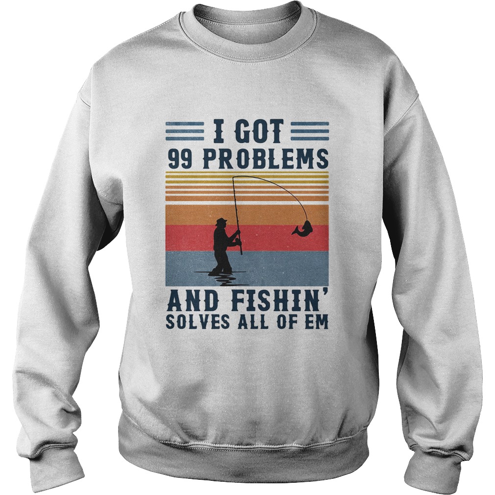 I got 99 problems and fishing solves all of em vintage Sweatshirt