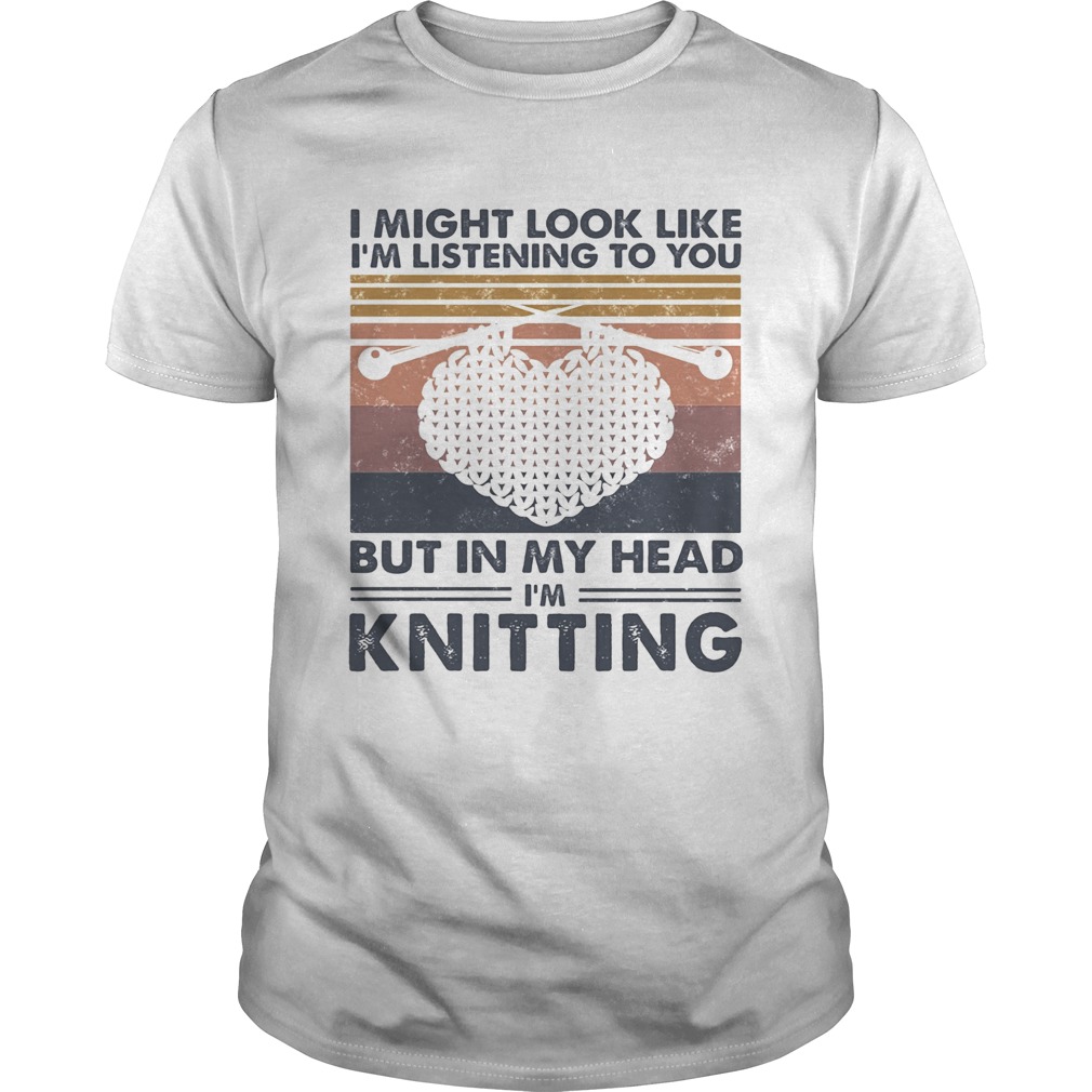 I might look like Im listening to you but in my head Im knitting vintage shirt