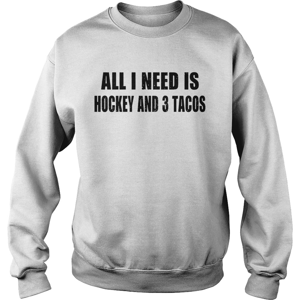 I need is hockey and 3 tacos Sweatshirt