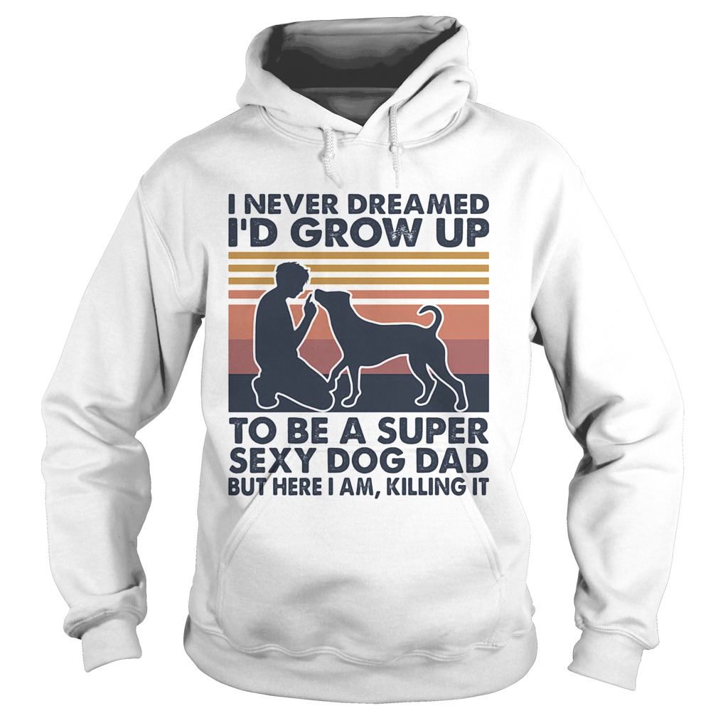 I never dreamed Id grow up to be a super sexy dog dad but here I am killing it vintage Hoodie