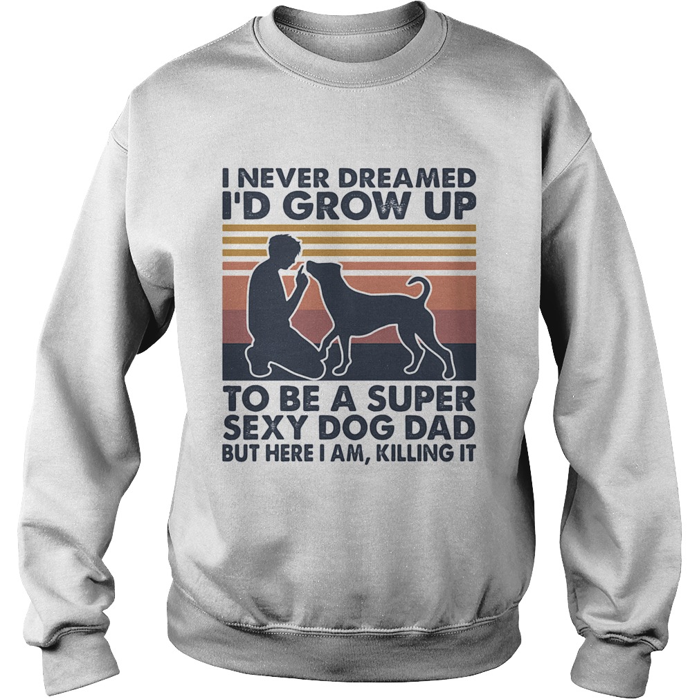 I never dreamed Id grow up to be a super sexy dog dad but here I am killing it vintage Sweatshirt