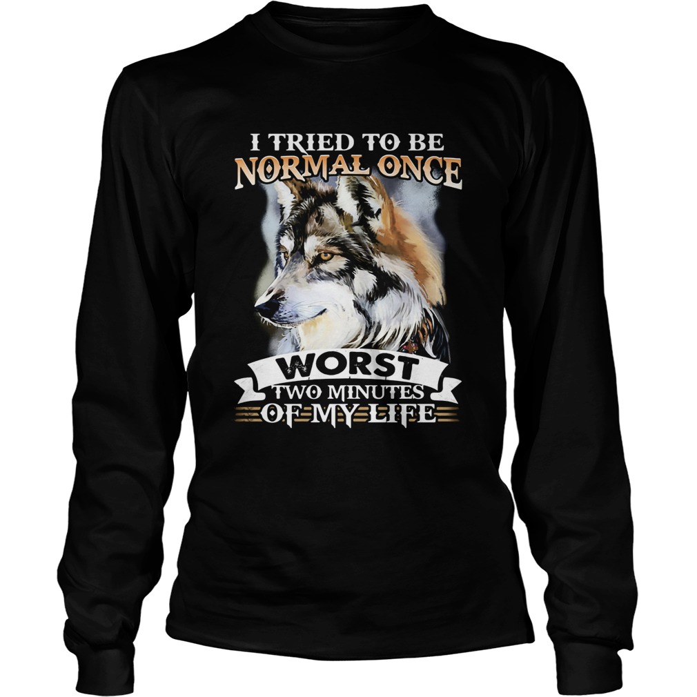 I tried to be normal once worst two minute of my life Wolf Long Sleeve