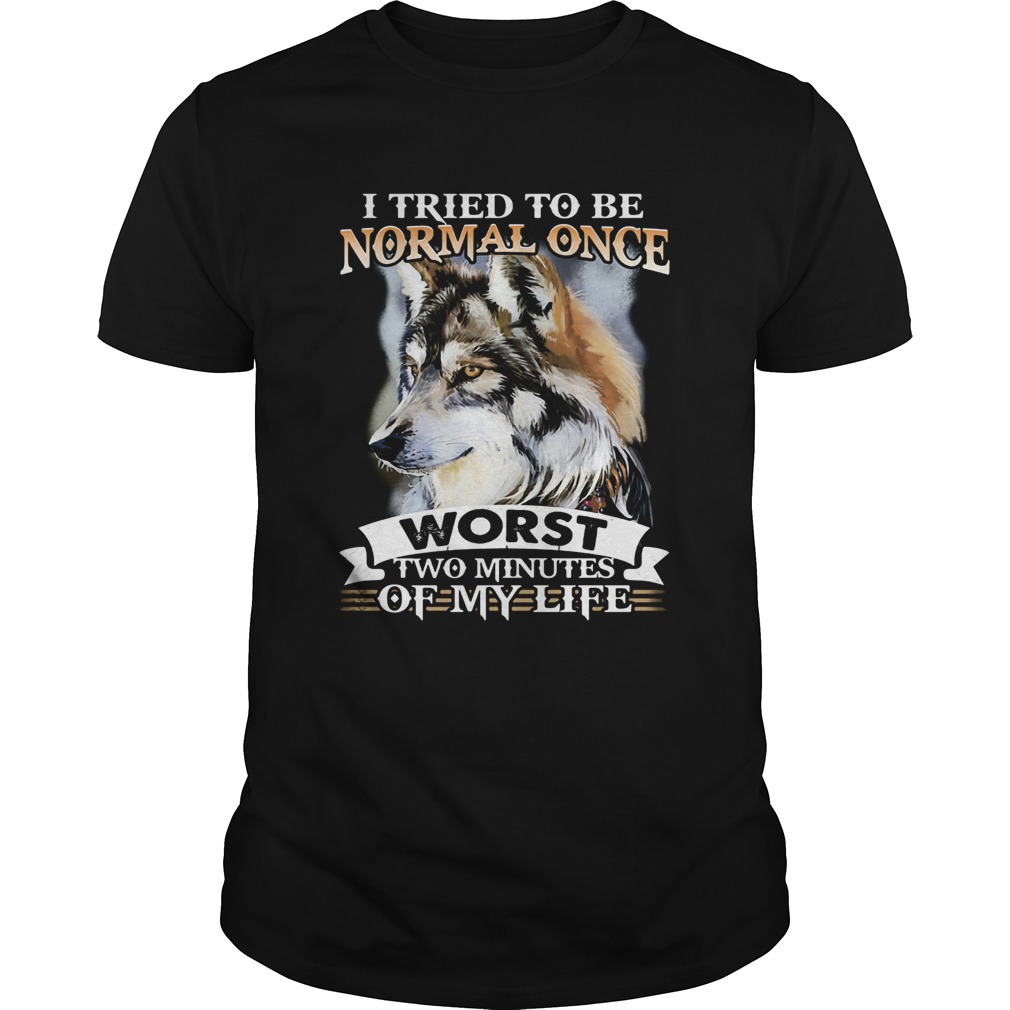 I tried to be normal once worst two minute of my life Wolf shirt
