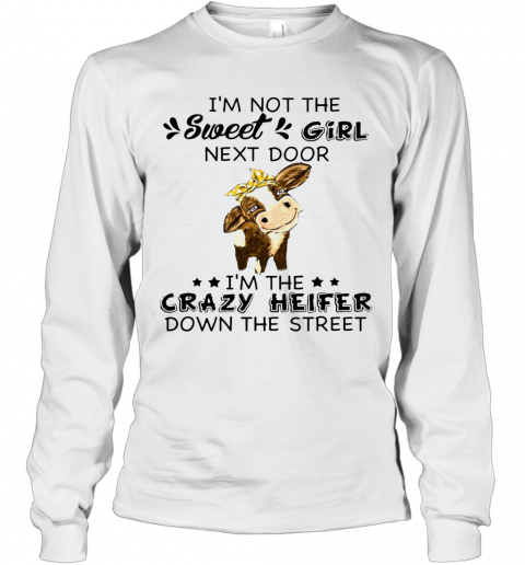I'M Not The Sweer Girl Next Door I'M The Crazy Heifer Down The Street T-Shirt Long Sleeved T-shirt 