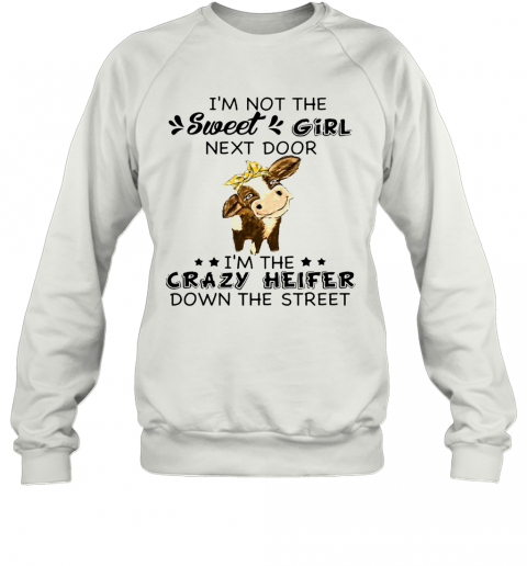 I'M Not The Sweer Girl Next Door I'M The Crazy Heifer Down The Street T-Shirt Unisex Sweatshirt