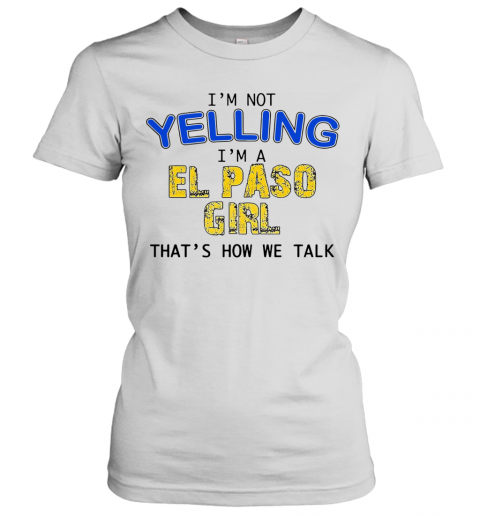 I'M Not Yelling I'M A El Paso Girl That'S How We Talk T-Shirt Classic Women's T-shirt