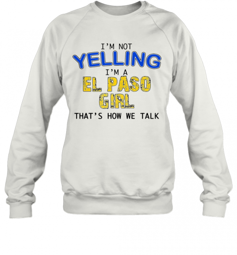 I'M Not Yelling I'M A El Paso Girl That'S How We Talk T-Shirt Unisex Sweatshirt