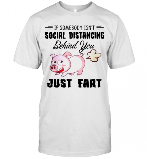 If Somebody Isn'T Social Distancing Behind You Just Fart Pig Farm T-Shirt