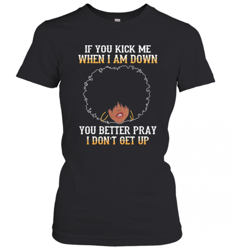 If You Kick Me When I Am Down You Better Pray I Don'T Get Up T-Shirt Classic Women's T-shirt