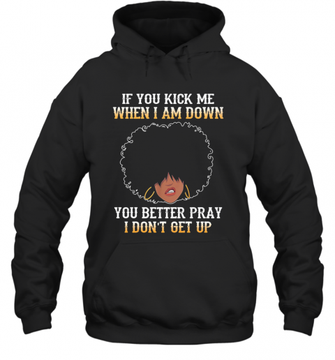 If You Kick Me When I Am Down You Better Pray I Don'T Get Up T-Shirt Unisex Hoodie