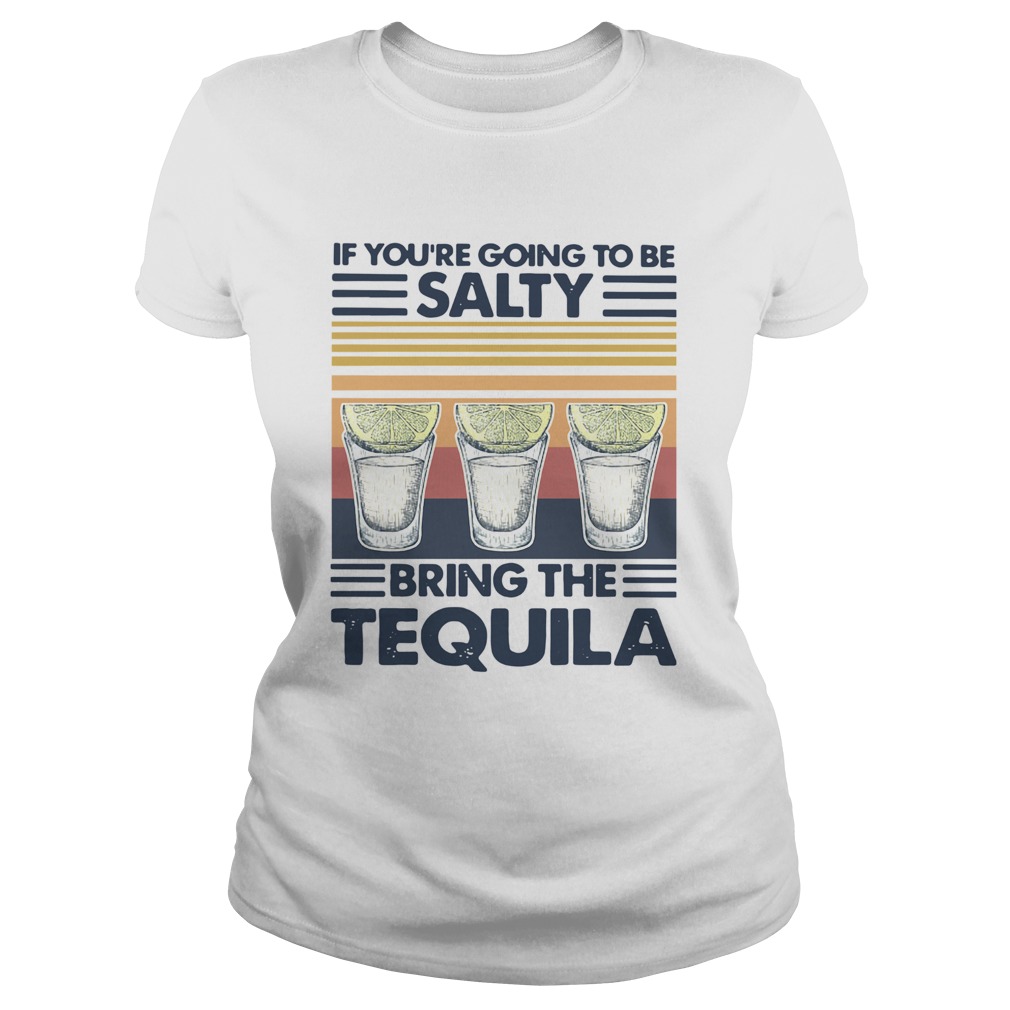 If Youre Going To Be Salty Bring The Tequila Vintage Classic Ladies