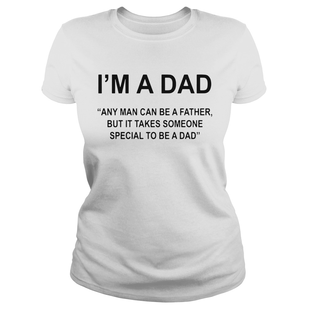 Im A Dad Any Man Can Be A Father Special To Be A Dad Classic Ladies