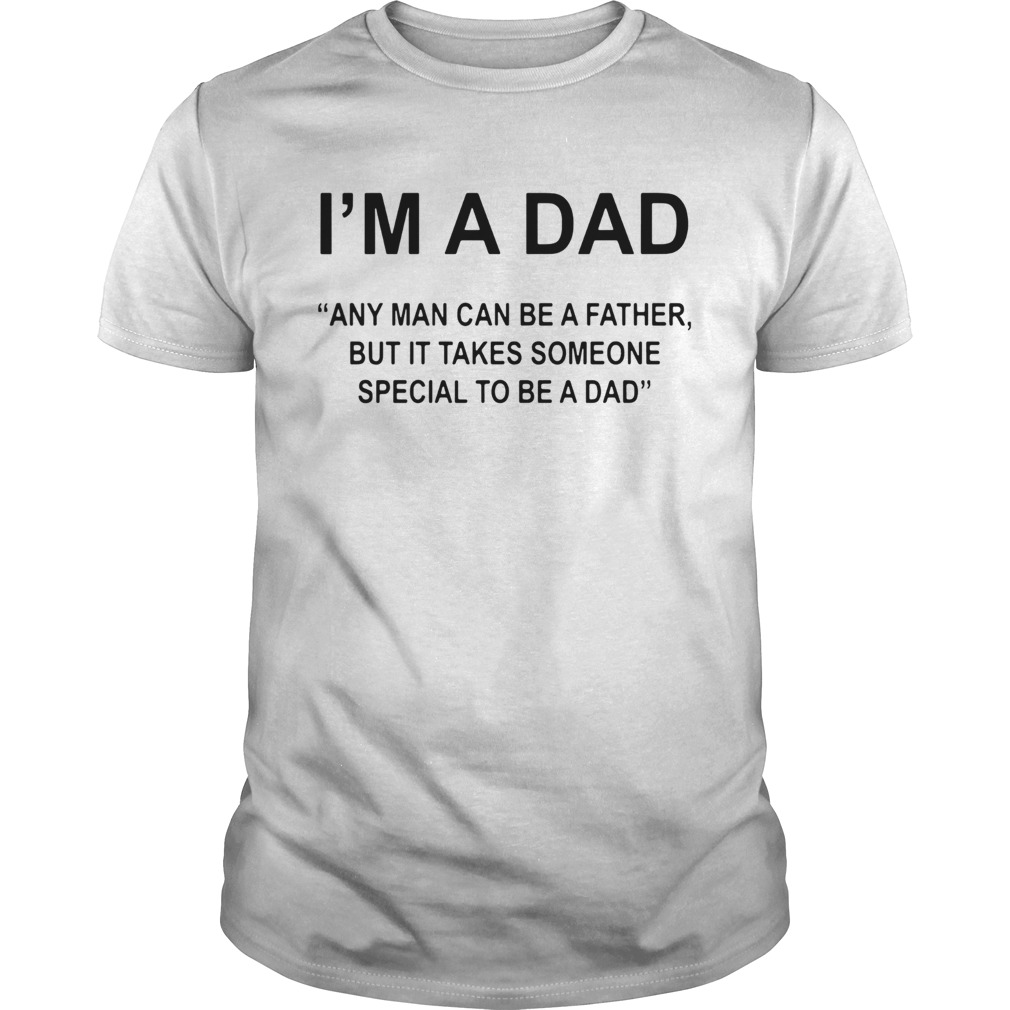Im A Dad Any Man Can Be A Father Special To Be A Dad shirt