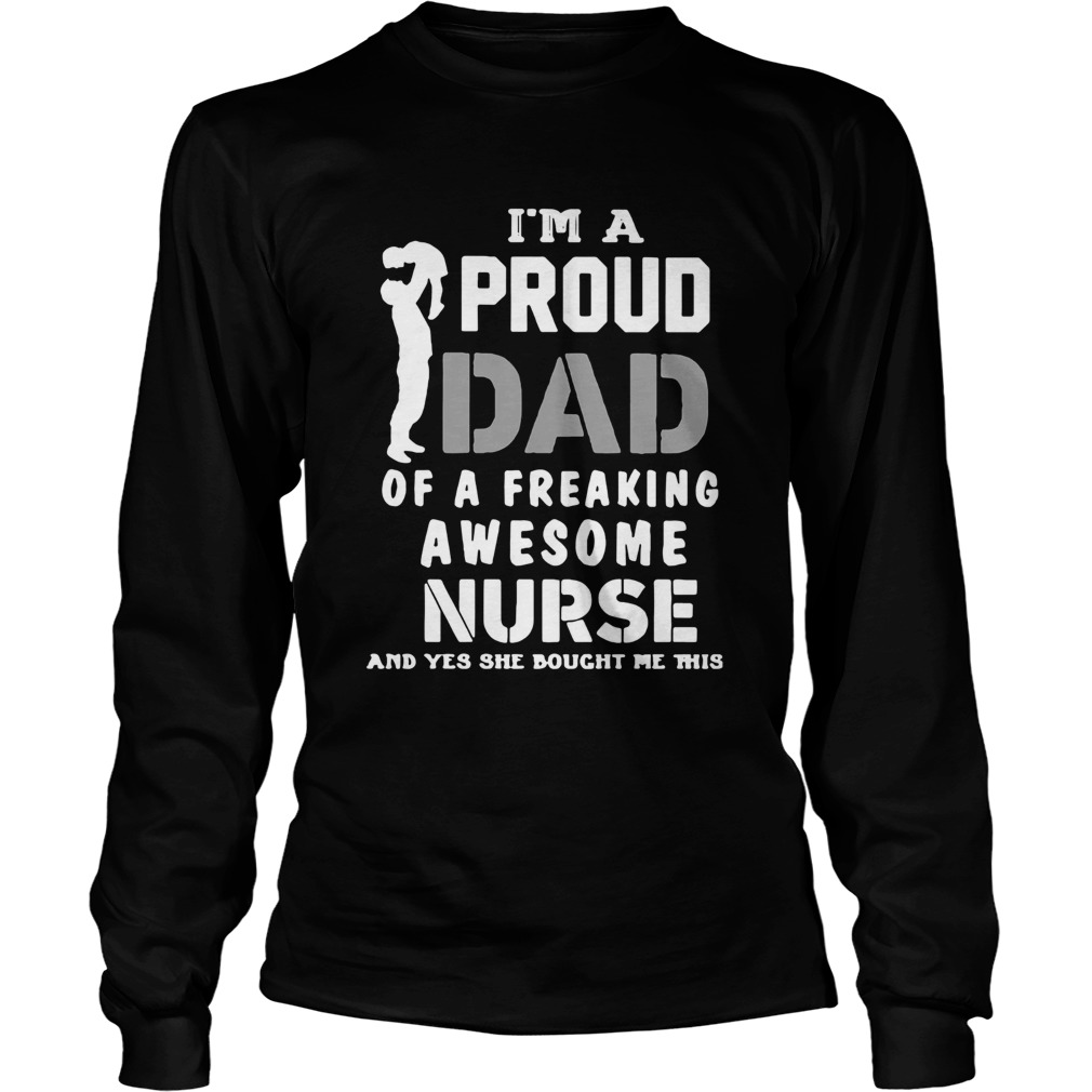 Im A Proud Dad Og A Freaking Awesome Nurse And Yes She Bought Me This Long Sleeve