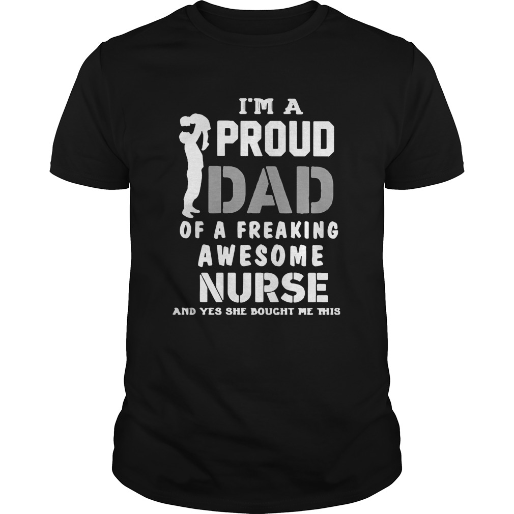 Im A Proud Dad Og A Freaking Awesome Nurse And Yes She Bought Me This shirt