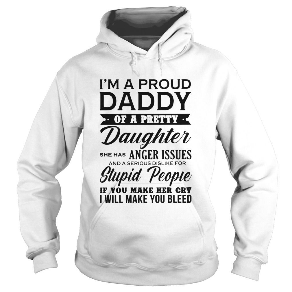 Im A Proud Daddy Of A Pretty Daughter She Has Anger Issues Stupid People If You Make Her Cry Hoodie